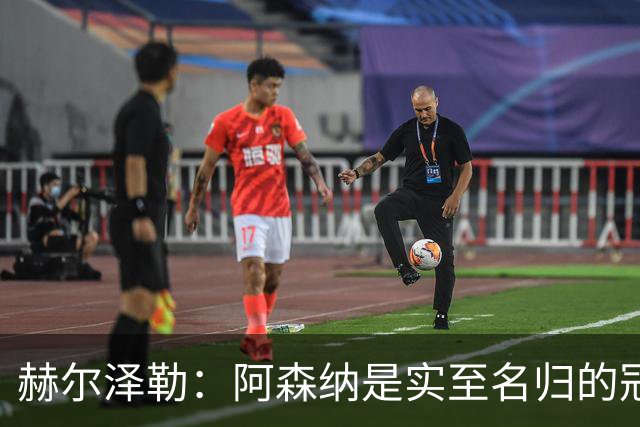 赫尔泽勒：阿森纳是实至名归的冠军，他们可能有英格兰最强阵容